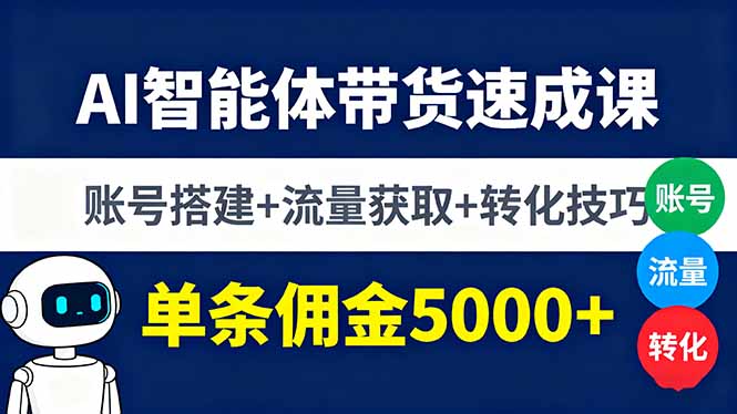 AI智能体带货速成课，账号搭建+流量获取+转化技巧，单条佣金5000+-云阁资源网