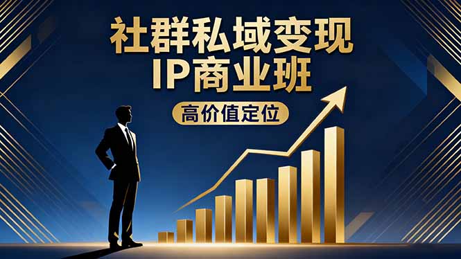社群私域变现IP商业班，高价值定位,精准引流,私聊成交，实践年盈利破百万-云阁资源网