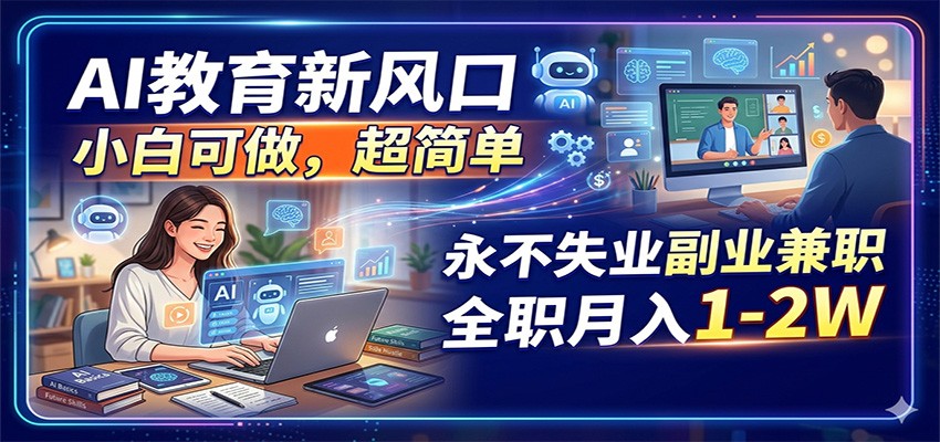 AI教育新风口，小白可做，超简单，永不失业副业兼职 全职月入1-2W-云阁资源网
