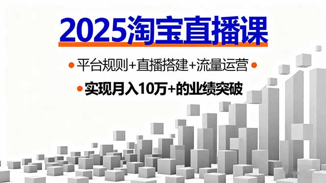 2025淘宝直播课，平台规则+直播搭建+流量运营，首播GMV破3万-云阁资源网