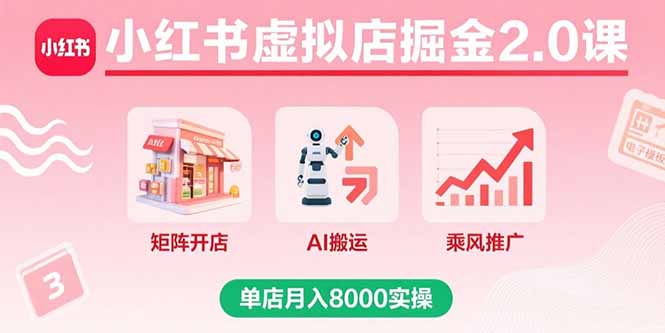 小红书虚拟店掘金2.0课，矩阵开店+AI搬运+乘风推广，单店月入8000实操-云阁资源网