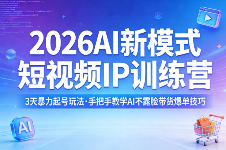2026AI新模式短视频IP训练营，3天暴力起号玩法，手把手教学AI不露脸带货爆单技巧-云阁资源网