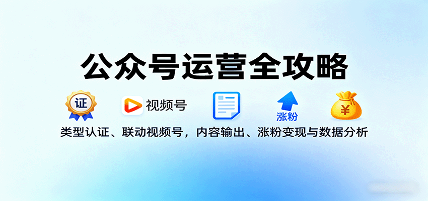 公众号运营全攻略：类型认证、联动视频号，内容输出、涨粉变现与数据分析-云阁资源网