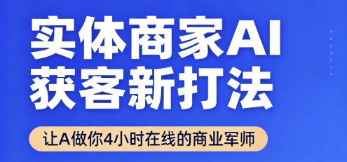 实体商家AI获客新打法【2025年9月】让AI做你24小时在线的商业军师，效率开挂，甩开盲目摸索-云阁资源网