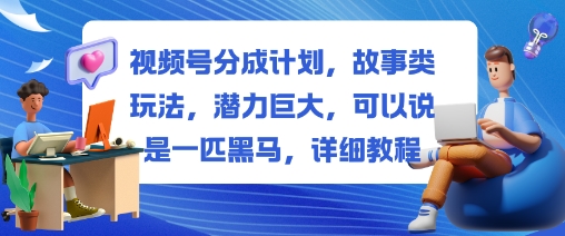 视频号分成计划,故事类玩法,潜力巨大,可以说是一匹黑马,详细教程-云阁资源网
