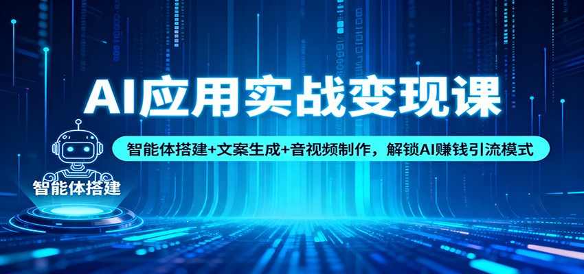 AI应用实战变现课：智能体搭建+文案生成+音视频制作，解锁AI赚钱引流模式-云阁资源网