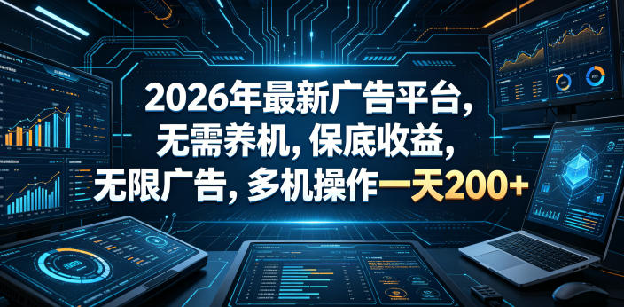 2026年最新广告平台,无需养机,保底收益,无限广告,多机操作一天200+【揭秘】-云阁资源网