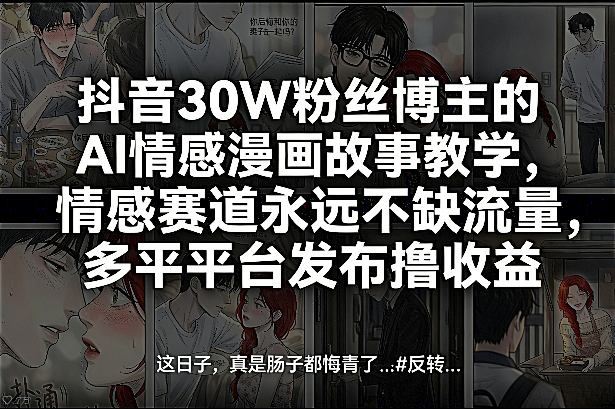 抖音30W粉丝博主的AI情感漫画故事教学，情感赛道永远不缺流量，多平台发布撸收益！-云阁资源网