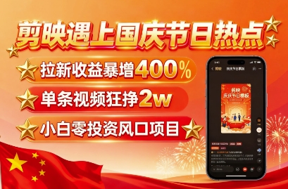 剪映遇上国庆热点，拉新收益暴增400%，单条视频狂挣2W+，无需剪辑基础，几分钟一条作品-云阁资源网