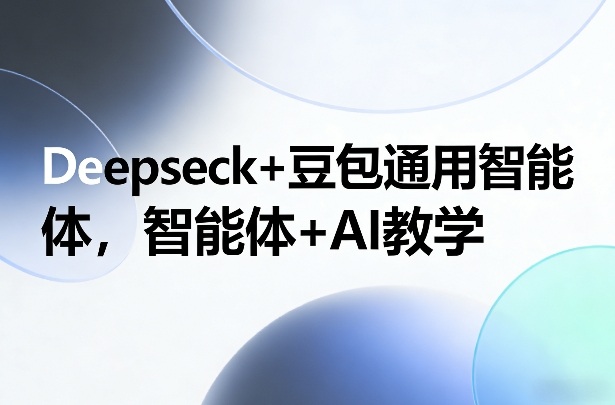 Deepseck+豆包通用智能体，智能体+AI教学-云阁资源网