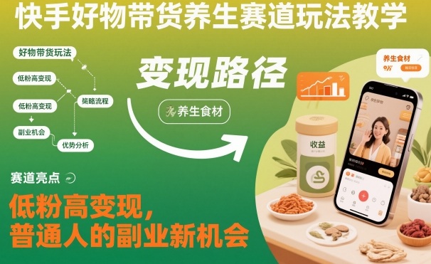 快手好物带货养生赛道玩法教学，低粉高变现，普通人的副业新机会-云阁资源网