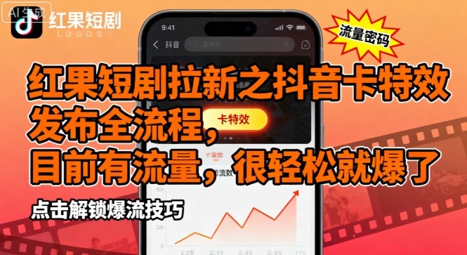 红果短剧拉新之抖音卡特效发布全流程，目前有流量，很轻松就爆了-云阁资源网