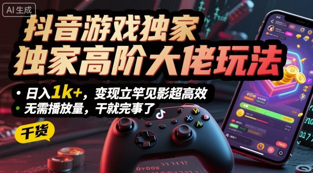 抖音游戏独家高阶大佬玩法，日入1k+，变现立竿见影超高效，无需播放量，干就完事了【揭秘】-云阁资源网