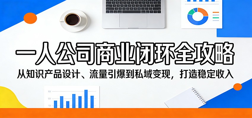 一人公司商业闭环全攻略：从知识产品设计、流量引爆到私域变现，打造稳定收入-云阁资源网