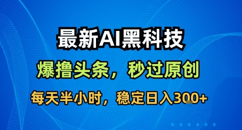 最新AI黑科技撸头条收益软件,无需指令,原创度直接拉满,每日稳定收益3张【揭秘】-云阁资源网