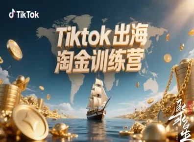 Tiktok出海淘金训练营，跨境电商TK实战变现-云阁资源网