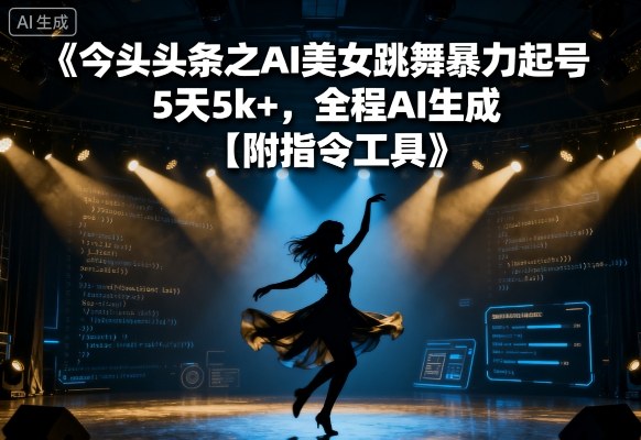 今日头条之AI美女跳舞暴力起号，5天1k+，全程AI生成【附指令工具】-云阁资源网