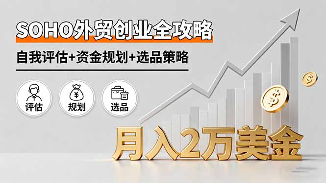 SOHO外贸创业全攻略，自我评估+资金规划+选品策略，月入2万美金-云阁资源网