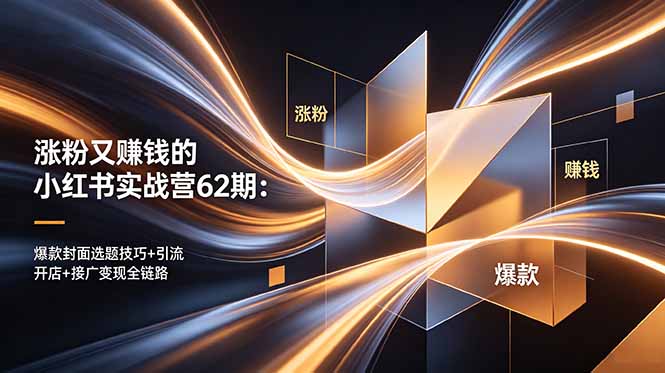 涨粉又赚钱的小红书实战营62期:爆款封面选题技巧+引流开店+接广变现全链路-云阁资源网