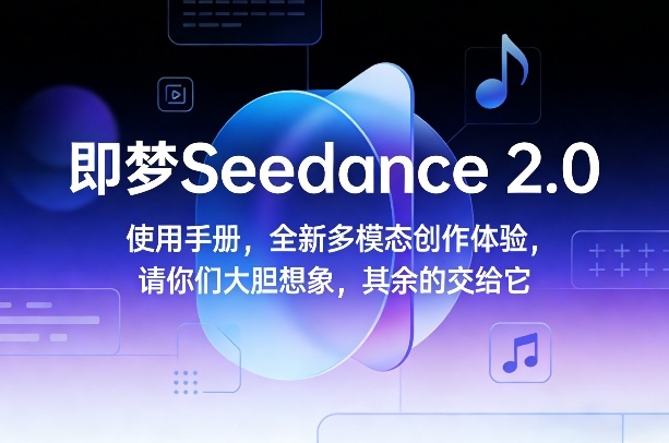 即梦Seedance 2.0使用手册，全新多模态创作体验，请你们大胆想象，其余的交给它-云阁资源网