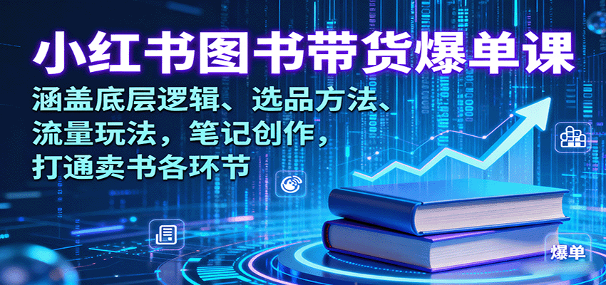小红书图书带货爆单课：涵盖底层逻辑、选品方法、流量玩法，笔记创作，打通卖书各环节-云阁资源网