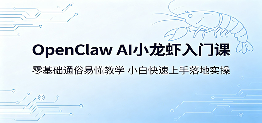 OpenClaw AI小龙虾入门课：零基础通俗易懂教学，小白快速上手落地实操-云阁资源网
