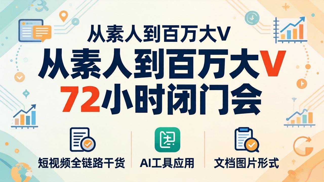 从素人到百万大V 72小时闭门会：短视频全链路干货+AI工具应用，文档图片形式轻松学变现-云阁资源网