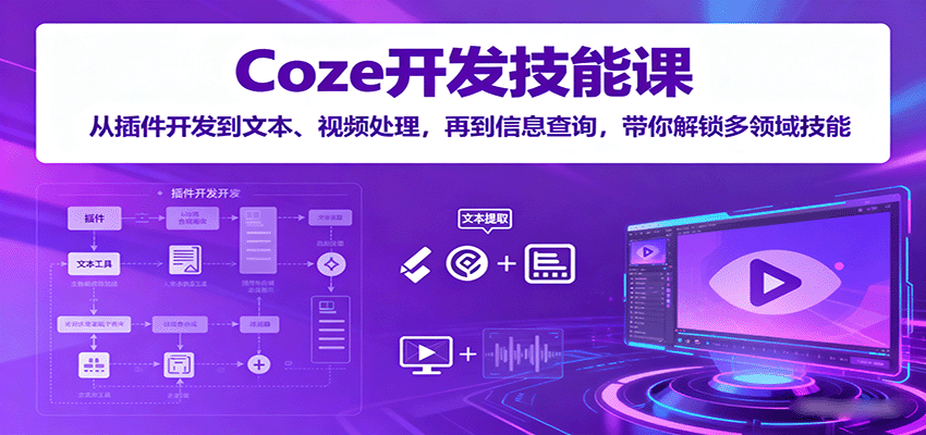 Coze开发技能课：从插件开发到文本、视频处理，再到信息查询，带你解锁多领域技能-云阁资源网