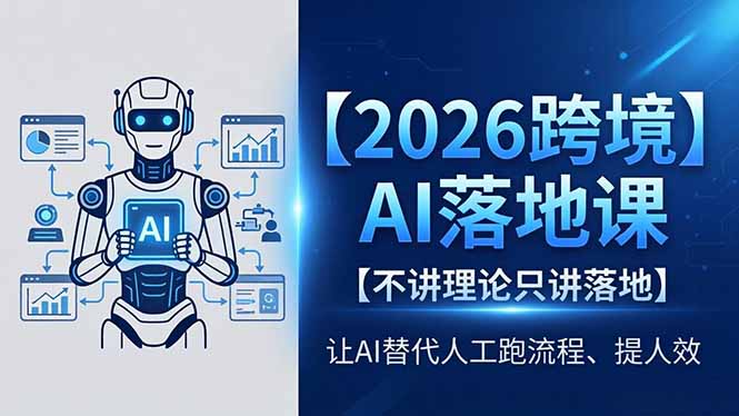 2026跨境AI落地课，不讲理论只讲落地，让AI替代人工跑流程、提人效-云阁资源网