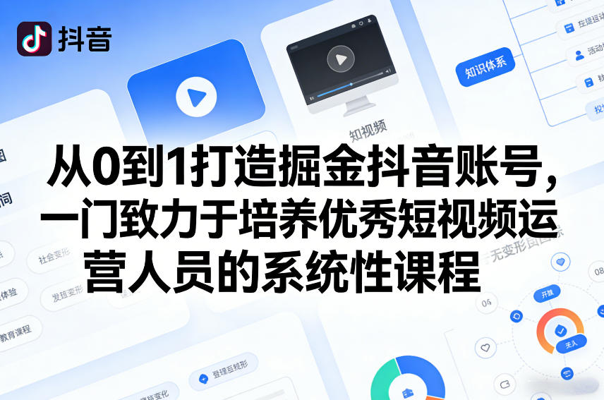 从0到1打造掘金抖音账号，一门致力于培养优秀短视频运营人员的系统性课程-云阁资源网
