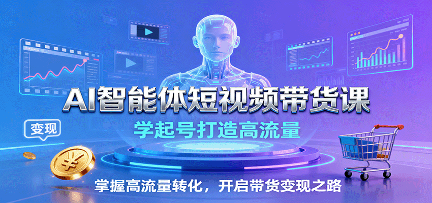 AI智能体短视频带货课：学起号打造高流量，掌握高流量转化，开启带货变现之路-云阁资源网