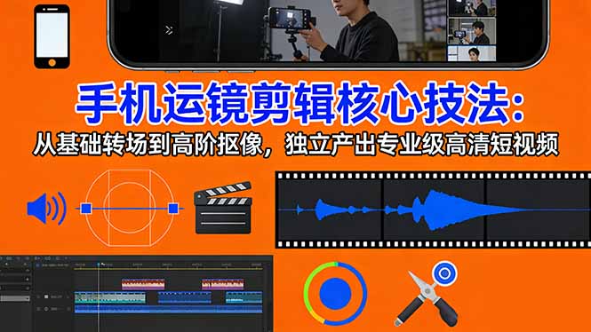 手机运镜 剪辑核心技法：从基础转场到高阶抠像，独立产出专业级高清短视频-云阁资源网
