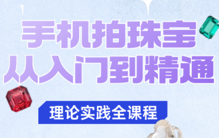青柠老师·手机拍珠宝从入门到精通-云阁资源网