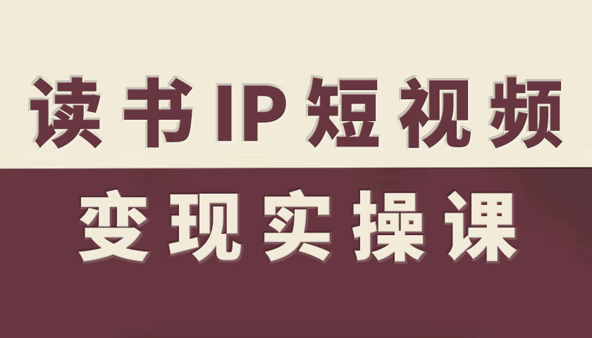 读书IP短视频变现实操课，读书IP赛道变现指南-云阁资源网
