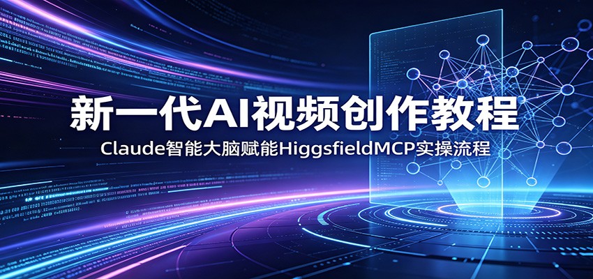 新一代AI视频创作教程：Claude智能大脑赋能，HiggsfieldMCP实操流程-云阁资源网