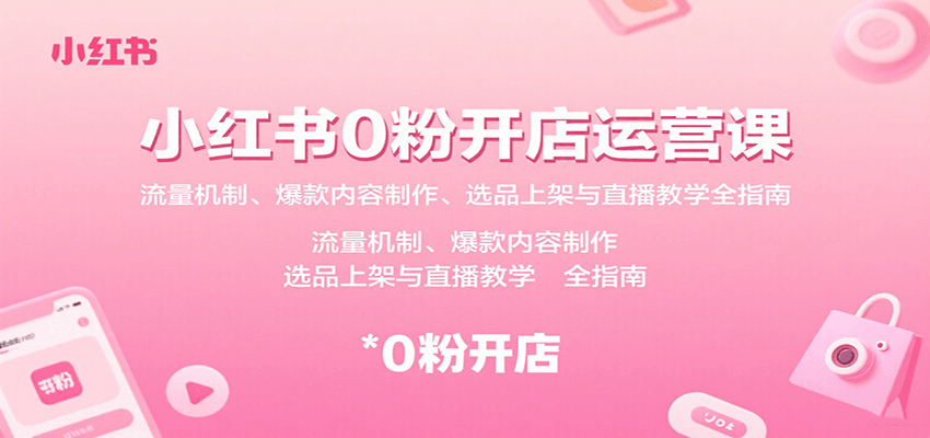 小红书0粉开店运营课：流量机制、爆款内容制作、选品上架与直播教学全指南-云阁资源网
