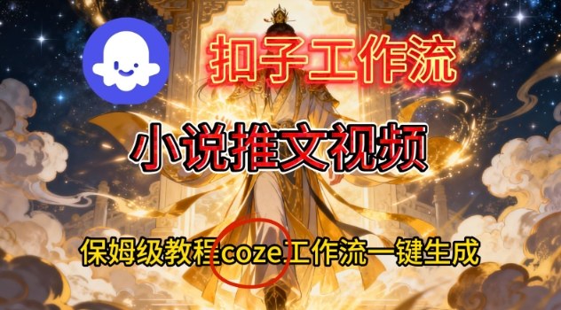 Coze扣子智能体工作流一键生成小说推文视频，保姆级搭建教学-云阁资源网