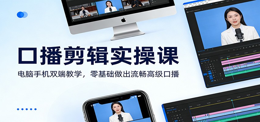 口播剪辑实操课：电脑手机双端教学，零基础做出流畅高级口播-云阁资源网