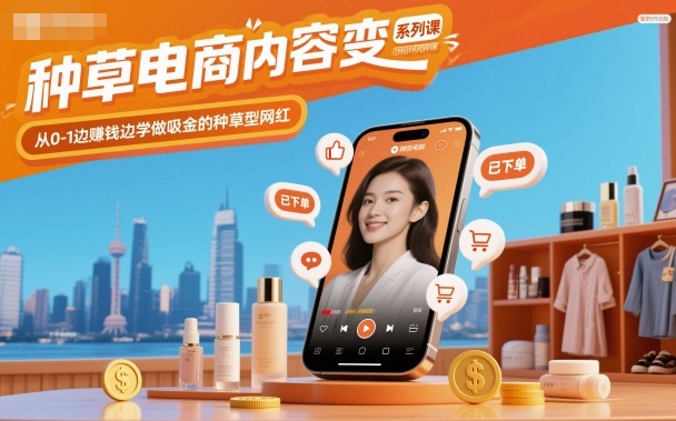 种草电商内容变现系列课，从0-1边賺钱边学做吸金的种草型网红-云阁资源网