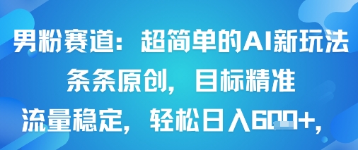 男粉赛道：超简单的AI新玩法条条原创，目标精准，流量稳定轻松日入6张+-云阁资源网