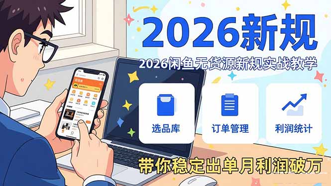 2026闲鱼无货源新规实战教学，从零基础搭建账号到选品上架运营，带你稳定出单月利润破万-云阁资源网