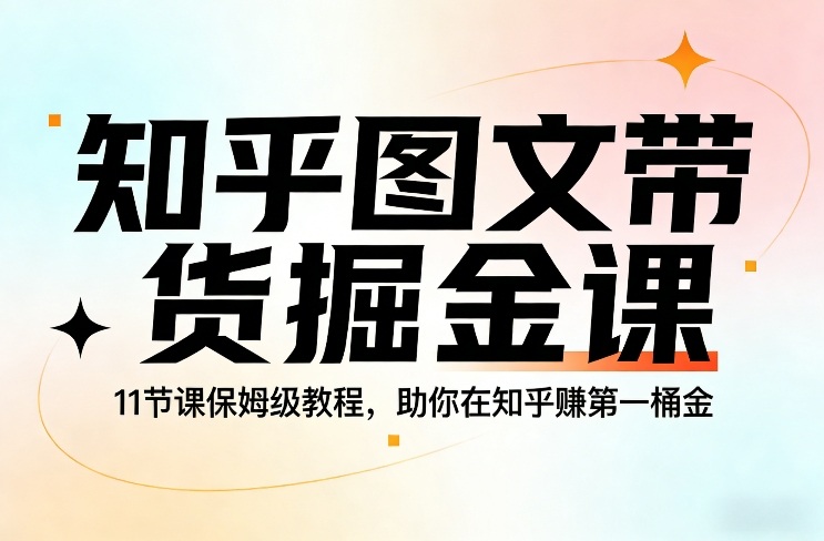 知乎图文带货掘金课，11节课保姆级教程，助你在知乎賺第一桶金-云阁资源网