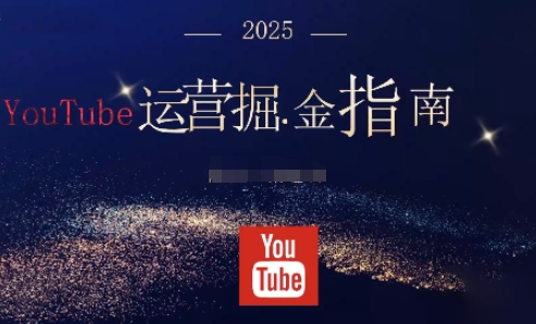 2025油管YouTuBe运营掘金指南,全方位帮你从零搭建油管运营体系-云阁资源网
