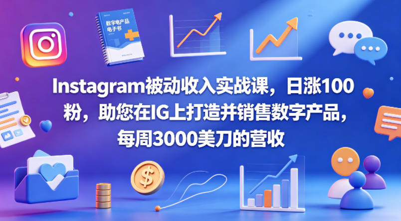 Instagram被动收入实战课，日涨100粉，助您在IG上打造并销售数字产品，每周3000美刀的营收【原创双语字幕】-云阁资源网