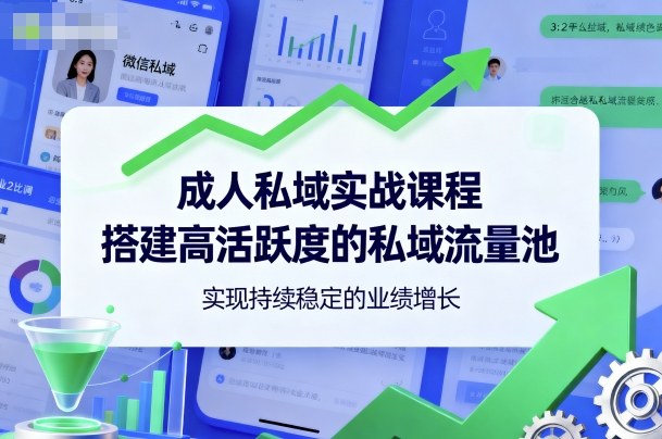 成人私域实战课程，搭建高活跃度的私域流量池，实现持续稳定的业绩增长-云阁资源网