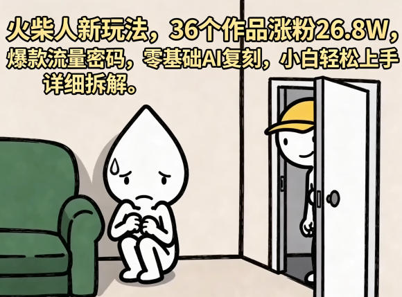 火柴人新玩法，36个作品涨粉26.8W，爆款流量密码，零基础AI复刻，小白轻松上手，详细拆解-云阁资源网