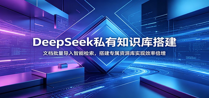 DeepSeek私有知识库搭建：文档批量导入智能检索，搭建专属资源库实现效率倍增-云阁资源网