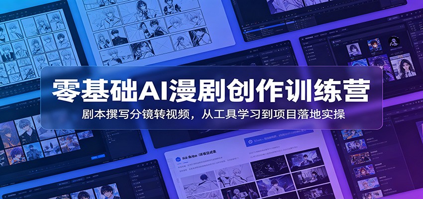 零基础AI漫剧创作训练营：剧本撰写分镜转视频，从工具学习到项目落地实操-云阁资源网