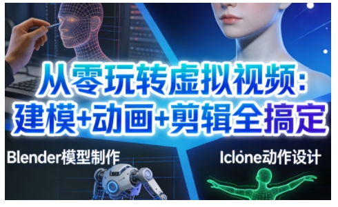 从零玩转虚拟视频：建模+动画+剪辑全搞定，轻松创作出专业级的虚拟视频内容-云阁资源网