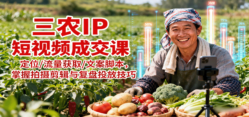 三农IP短视频成交课：定位/流量获取/文案脚本，掌握拍摄剪辑与复盘投放技巧-云阁资源网